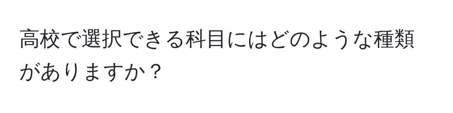 高校で選択できる科目にはどのような種類がありますか？