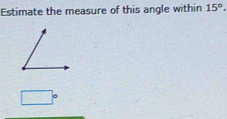 Estimate the measure of this angle within 15°. 
0