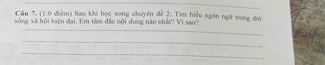 Sau khi học xong chuyên đề 2: Tìm hiểu ngôn ngữ trong đời 
sống xã hội hiện đại. Em tâm đắc nội dung nào nhất? Vì sao? 
_ 
_ 
_