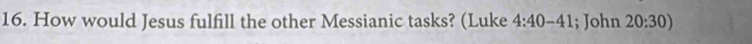 How would Jesus fulfill the other Messianic tasks? (Luke 4:40-41; John 20:30)