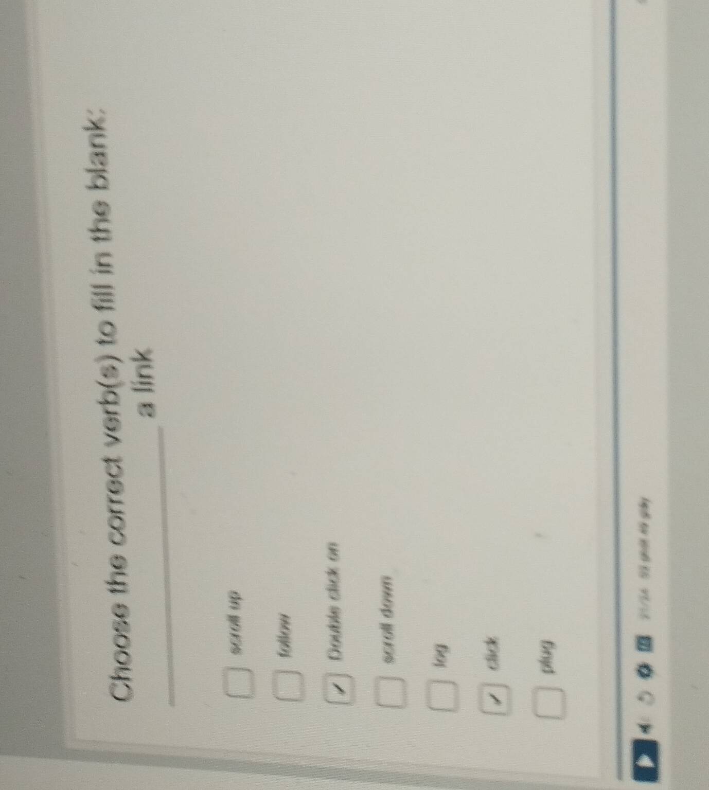 Choose the correct verb(s) to fill in the blank:
_
a link
scroll up
follow
Double click on
scroll down
log
click
plug
21/54 93 giát hế giảy