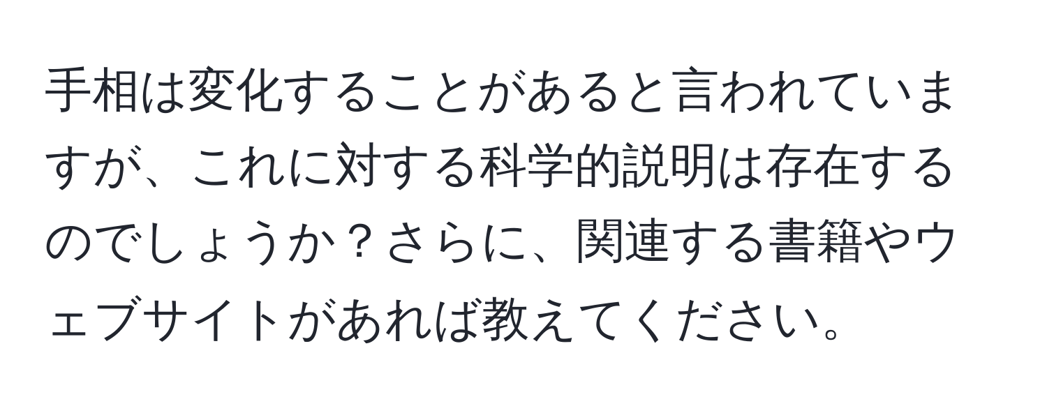 手相は変化することがあると言われていますが、これに対する科学的説明は存在するのでしょうか？さらに、関連する書籍やウェブサイトがあれば教えてください。