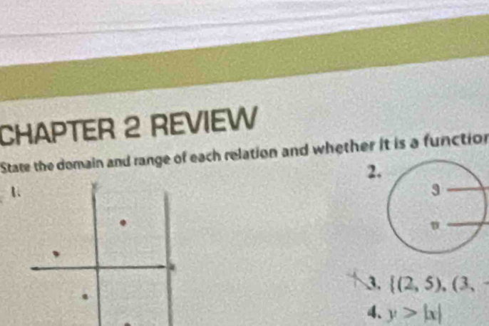 CHAPTER 2 REVIEW 
State the domain and range of each relation and whether it is a function 
2. 
1 
3.  (2,5),(3, 
4. y>|x|