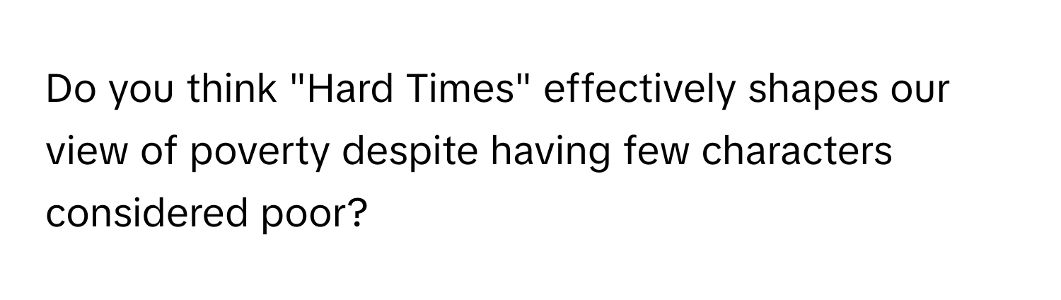 Do you think "Hard Times" effectively shapes our view of poverty despite having few characters considered poor?