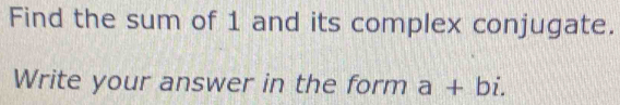 Find the sum of 1 and its complex conjugate. 
Write your answer in the form a+bi.