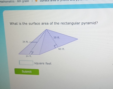 Mathematics - 6th grade surface area of prsm 
What is the surface area of the rectangular pyramid?
□ square feet
Submit