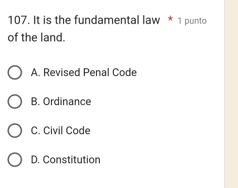 It is the fundamental law * 1 punto
of the land.
A. Revised Penal Code
B. Ordinance
C. Civil Code
D. Constitution