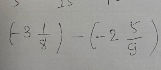 12
(-3 1/8 )-(-2 5/9 )