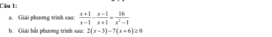 Giải phương trình sau:  (x+1)/x-1 - (x-1)/x+1 = 16/x^2-1 
b. Giải bắt phương trình sau: 2(x-3)-7(x+6)≥ 0