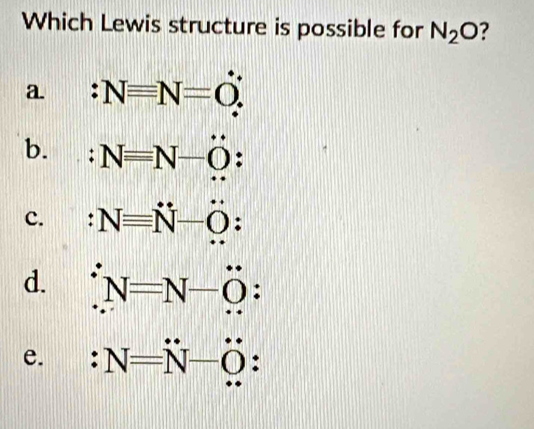 Which Lewis structure is possible for N_2O ?
a. :Nequiv N=O∴
b. Nequiv N-O :
c. Nequiv N-O :
d. N=N-dot O :
e. N=N-dot O :