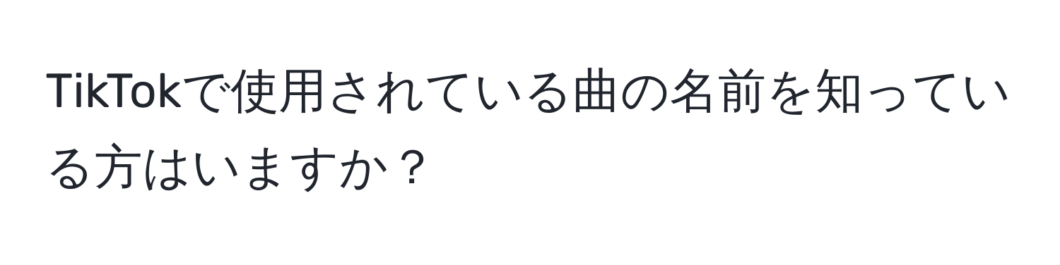 TikTokで使用されている曲の名前を知っている方はいますか？