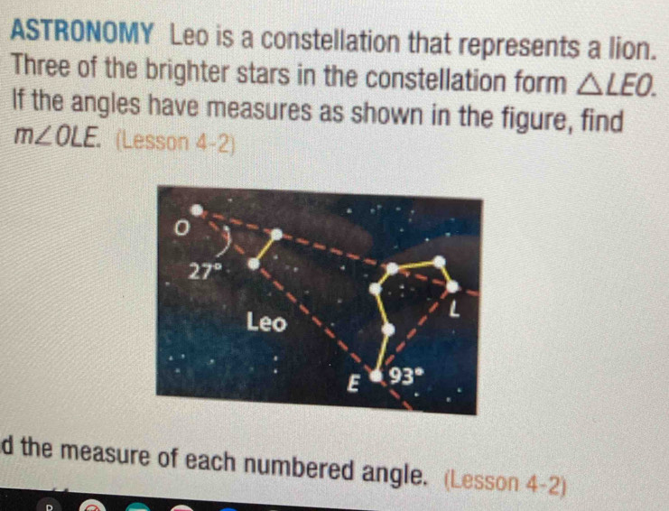 ASTRONOMY Leo is a constellation that represents a lion.
Three of the brighter stars in the constellation form △ LEO.
If the angles have measures as shown in the figure, find
m∠ OLE (Lesson 4-2)
d the measure of each numbered angle. (Lesson 4-2)