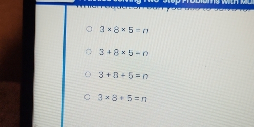 3* 8* 5=n
3+8* 5=n
3+8+5=n
3* 8+5=n