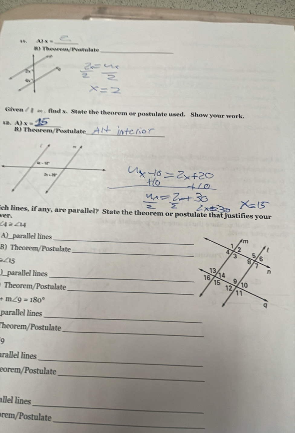 ' A x= _
B) Theorem/Postulate_
Given l||w find x. State the theorem or postulate used. Show your work.
_
12、 A) x=
_
B) Theorem/Postulate
_
ich lines, if any, are parallel? State the theorem or postulate that justifies your
ver.
∠ 4≌ ∠ 14
_
A)_parallel lines
B) Theorem/Postulate _
≌ ∠ 15
)_parallel lines 
_
_16
Theorem/Postulate
+m∠ 9=180°
_
parallel lines
_
Theorem/Postulate
_
arallel lines
_
eorem/Postulate
_
allel lines
_
rem / Postulate