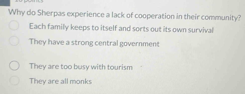 Why do Sherpas experience a lack of cooperation in their community?
Each family keeps to itself and sorts out its own survival
They have a strong central government
They are too busy with tourism
They are all monks