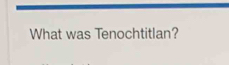 What was Tenochtitlan?