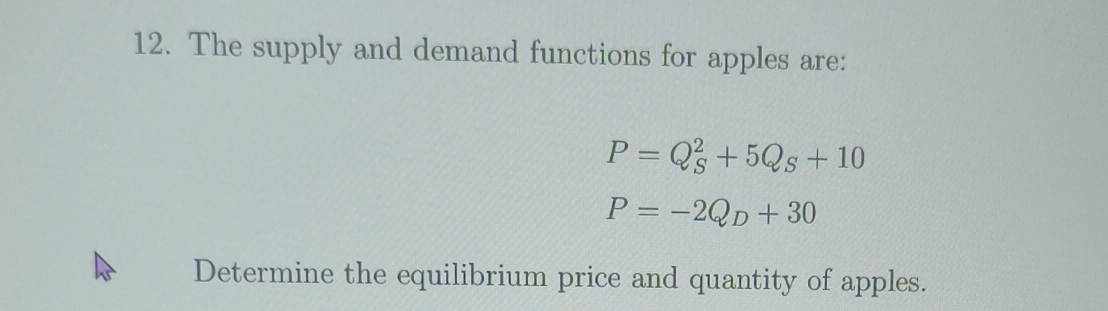 The supply and demand functions for apples are:
P=Q_S^(2+5Q_S)+10
P=-2Q_D+30
Determine the equilibrium price and quantity of apples.