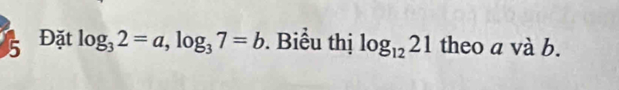 5 Đặt log _32=a, log _37=b. Biểu thị log _1221 theo a và b.