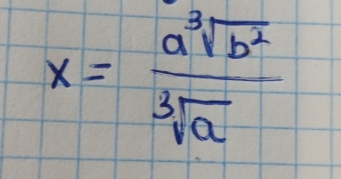 x= a^3sqrt(b^2)/sqrt[3](a) 