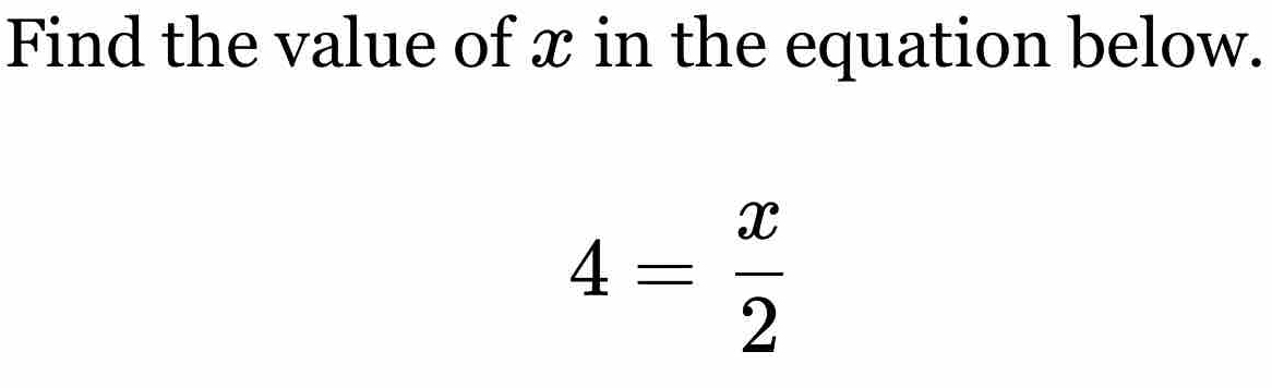 Find the value of x in the equation below.
4= x/2 