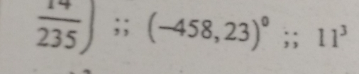  14/235 ); (-458,23)^0;; 11^3