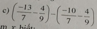 ( (-13)/7 - 4/9 )-( (-10)/7 - 4/9 )
m x biết: