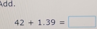 Add.
42+1.39=□