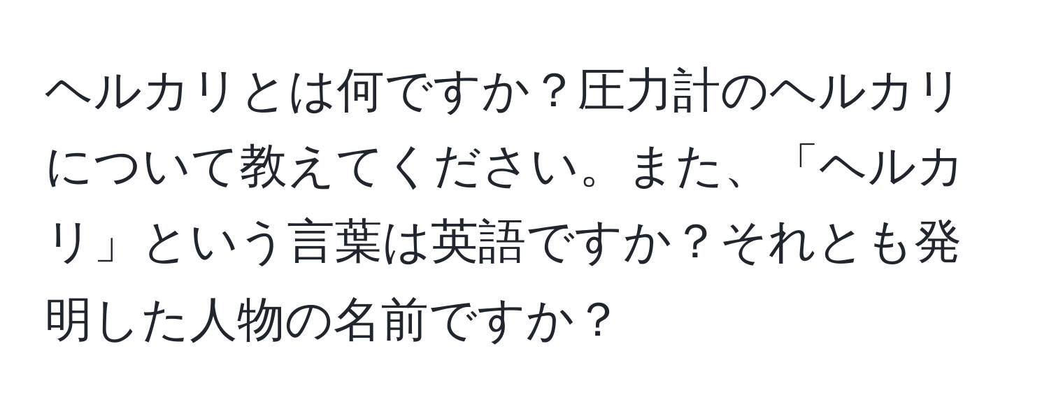 ヘルカリとは何ですか？圧力計のヘルカリについて教えてください。また、「ヘルカリ」という言葉は英語ですか？それとも発明した人物の名前ですか？