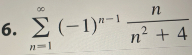 sumlimits _(n=1)^(∈fty)(-1)^n-1 n/n^2+4 