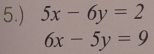 5.) 5x-6y=2
6x-5y=9