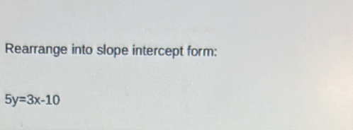 Rearrange into slope intercept form:
5y=3x-10