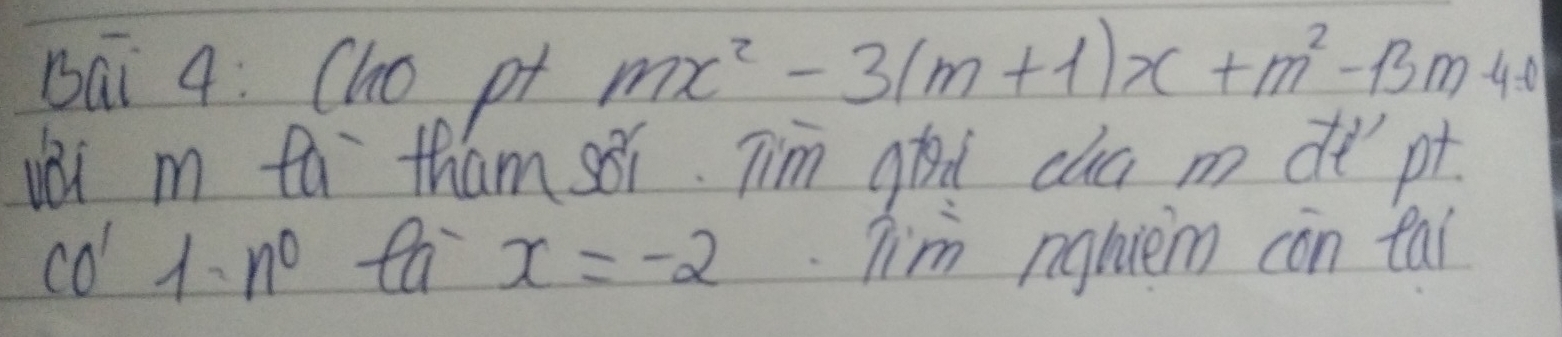 bāi 4: Cho pt
mx^2-3(m+1)x+m^2-13m-40
ài m ta tham sǎi. Tim god cua m dt pt 
co 1 n^0 ta x=-2 Tim nghiem con tai