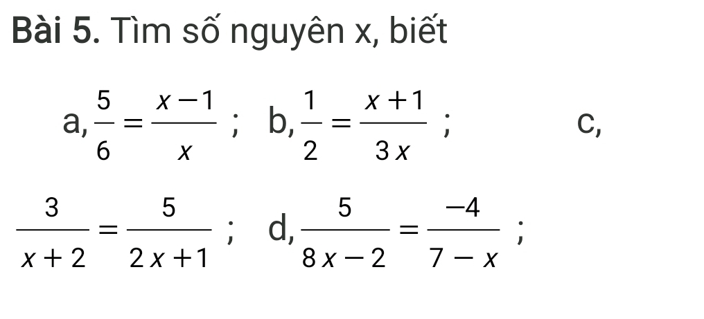 Tìm số nguyên x, biết
a,  5/6 = (x-1)/x ; b,  1/2 = (x+1)/3x ; 
C,
 3/x+2 = 5/2x+1 ; d,  5/8x-2 = (-4)/7-x ;