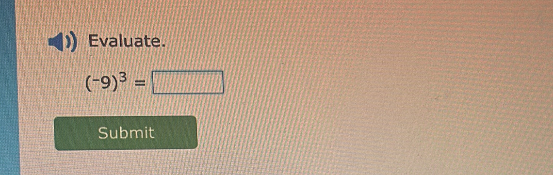 Evaluate.
(-9)^3=□
Submit