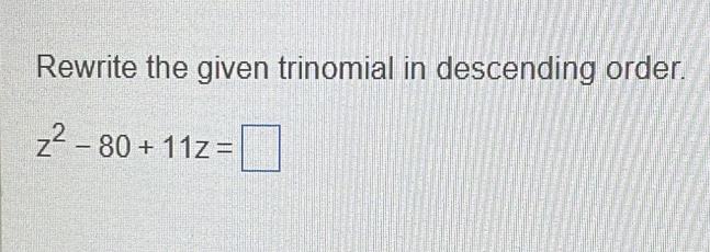 Rewrite the given trinomial in descending order.
z^2-80+11z=□