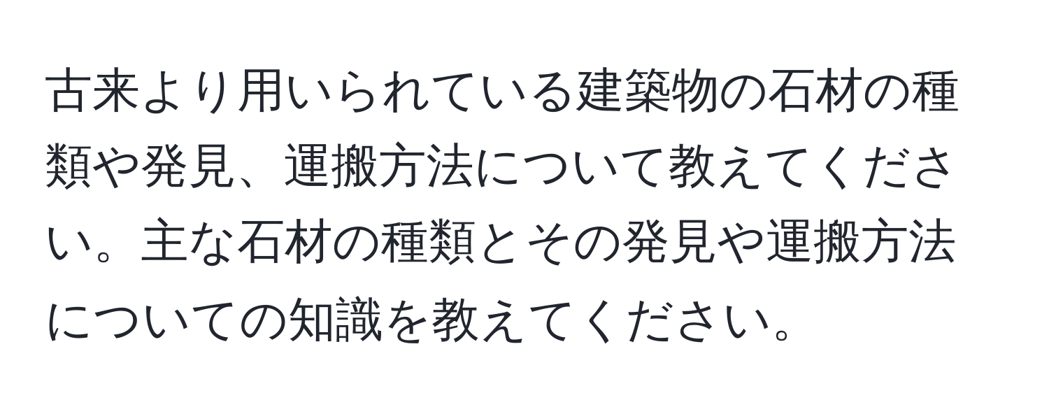 古来より用いられている建築物の石材の種類や発見、運搬方法について教えてください。主な石材の種類とその発見や運搬方法についての知識を教えてください。