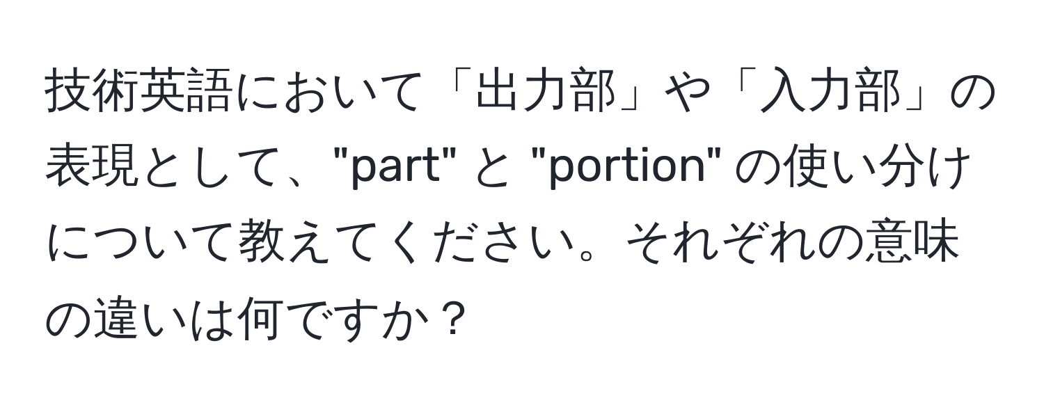 技術英語において「出力部」や「入力部」の表現として、"part" と "portion" の使い分けについて教えてください。それぞれの意味の違いは何ですか？