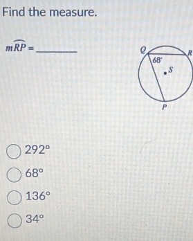 Find the measure.
mwidehat RP= _
R
292°
68°
136°
34°