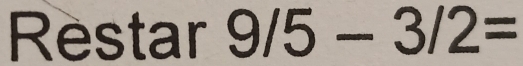 Restar 9/5-3/2=