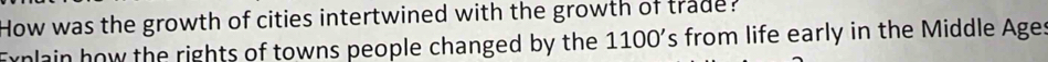 How was the growth of cities intertwined with the growth of trade? 
Ernlain how the rights of towns people changed by the 1100 's from life early in the Middle Ages