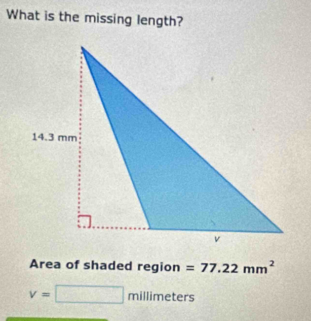 What is the missing length? 
Area of shaded region =77.22mm^2
v=□ millimeters