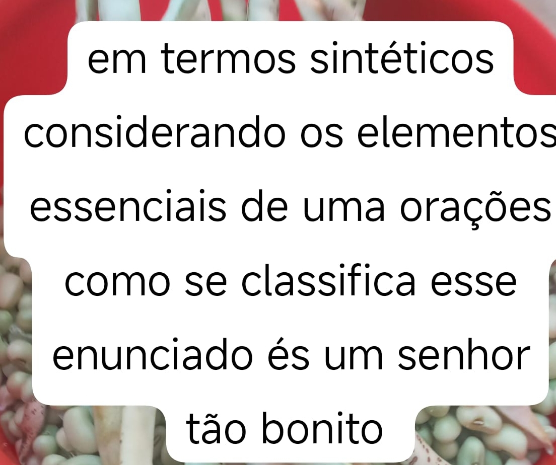 em termos sintéticos 
considerando os elementos 
essenciais de uma orações 
como se classifica esse 
enunciado és um senhor 
tão bonito