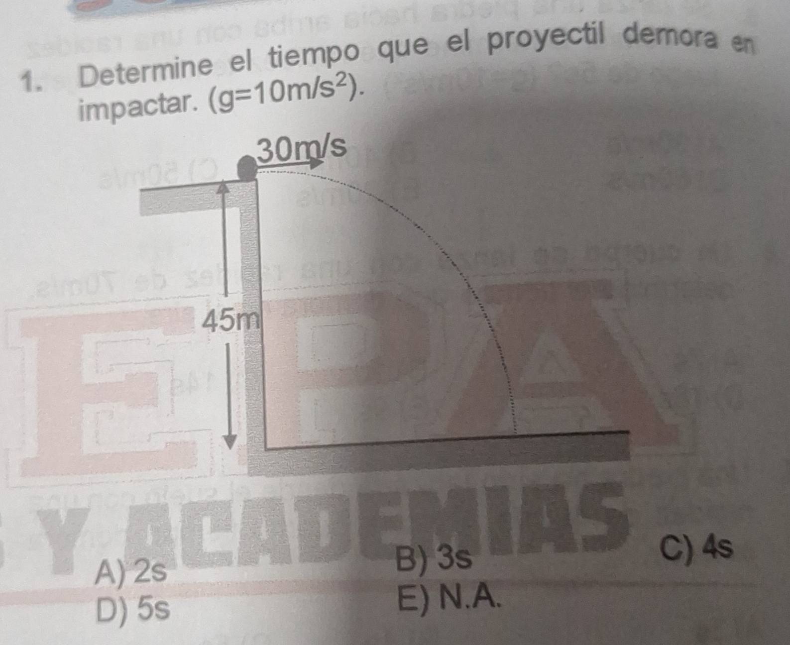 Determine el tiempo que el proyectil demora en
impactar. (g=10m/s^2).
30m/s
45m
3
A) 2s
B) 3s
C) 4s
D) 5s E) N. A.