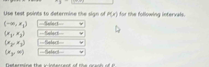Use test points to determine the sign of P(x) for the following intervals.
(-∈fty ,x_1) ===Select===
(x_1,x_2) ==Select==
(x_2,x_3) ===Select===
(x_3,∈fty ) Select== 
Determine the v-intercent of th e granh of P