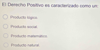 El Derecho Positivo es caracterizado como un:
Producto lógico.
Producto social.
Producto matemático.
Producto natural.