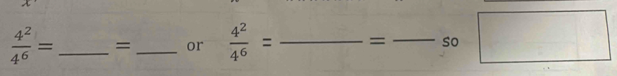  4^2/4^6 = _= _or  4^2/4^6 = __so
=