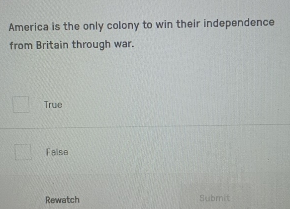 America is the only colony to win their independence
from Britain through war.
True
False
Rewatch Submit