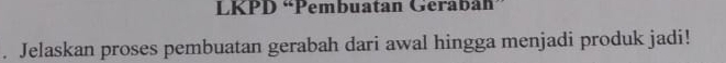 LKPD “Pembuatan Geraban” 
. Jelaskan proses pembuatan gerabah dari awal hingga menjadi produk jadi!