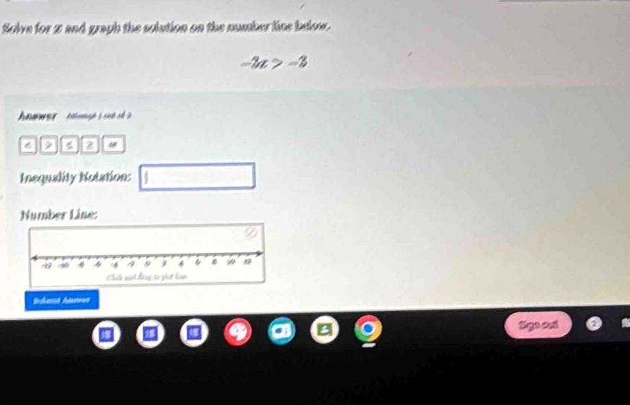 Solve for 2 and graph the solution on the number line below.
-3x>-3
2 2
Inequality Notation: 
Number Line: 
Sige out