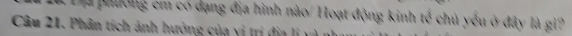 a phường cm có dạng địa hình nào/Hoạt động kinh tế chủ yếu ở đây là gi? 
Câu 21. Phân tích ảnh hưởng của vị trí
